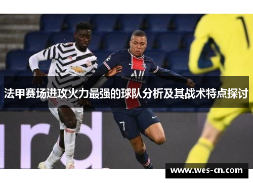 法甲赛场进攻火力最强的球队分析及其战术特点探讨