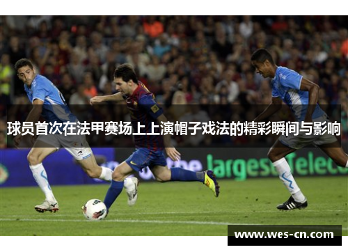 球员首次在法甲赛场上上演帽子戏法的精彩瞬间与影响