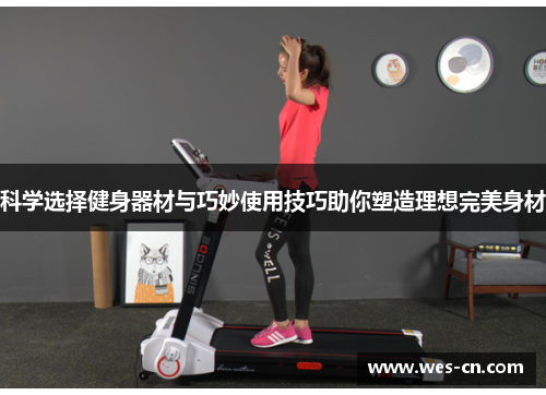 科学选择健身器材与巧妙使用技巧助你塑造理想完美身材