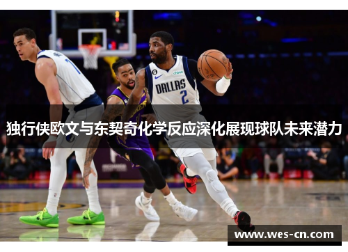 独行侠欧文与东契奇化学反应深化展现球队未来潜力